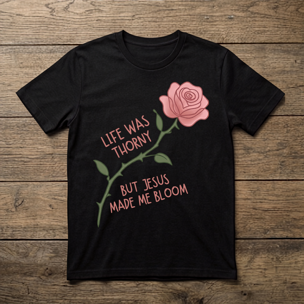 Life Was Thorny But Jesus Made Me Bloom (Unisex T-Shirt)